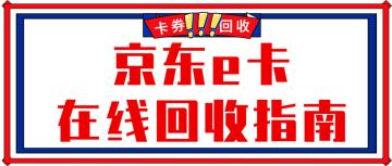 京东E卡变现攻略：哪个回收平台最值得信赖？ 京东 回收